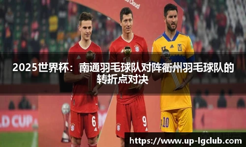 2025世界杯:南通羽毛球队对阵衢州羽毛球队的转折点对决