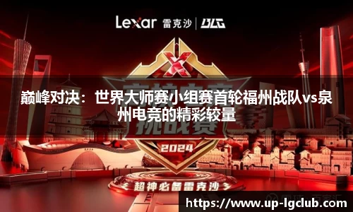巅峰对决:世界大师赛小组赛首轮福州战队vs泉州电竞的精彩较量