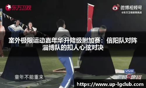室外极限运动嘉年华升降级附加赛：信阳队对阵淄博队的扣人心弦对决
