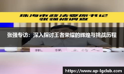 张强专访：深入探讨王者荣耀的辉煌与挑战历程